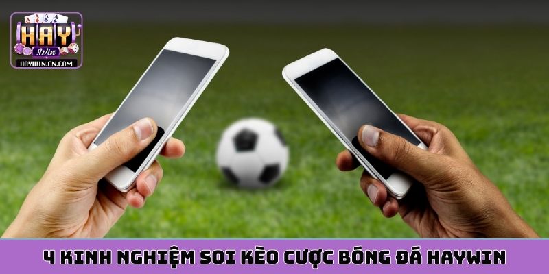 4 kinh nghiệm soi kèo cược bóng đá HAYWIN