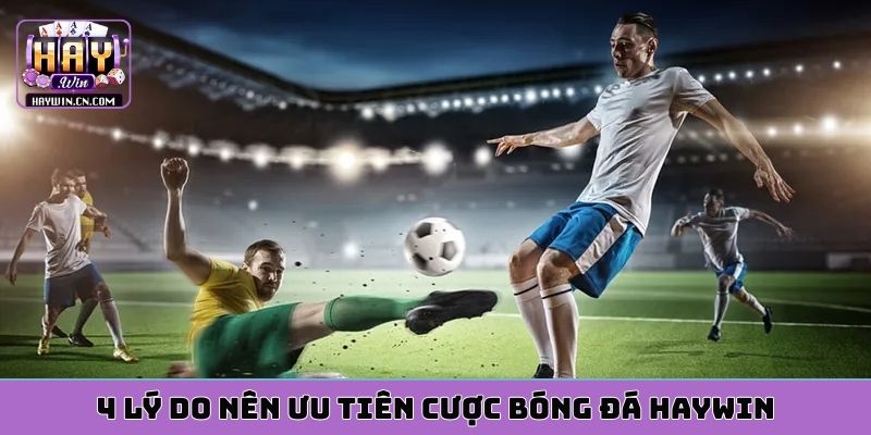 4 lý do nên ưu tiên cược bóng đá HAYWIN