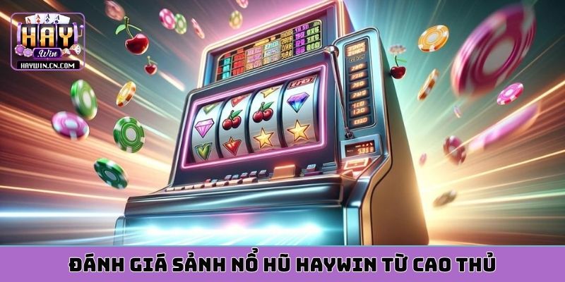 Đánh giá sảnh nổ hũ HAYWIN từ cao thủ