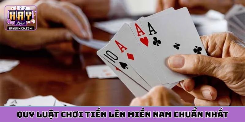Quy luật chơi tiến lên miền nam chuẩn nhất