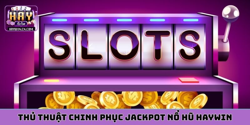 Thủ thuật chinh phục jackpot nổ hũ HAYWIN